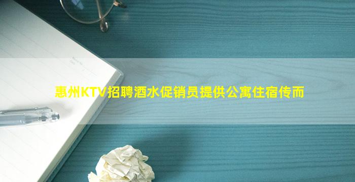惠州KTV招聘酒水促销员提供公寓住宿传而